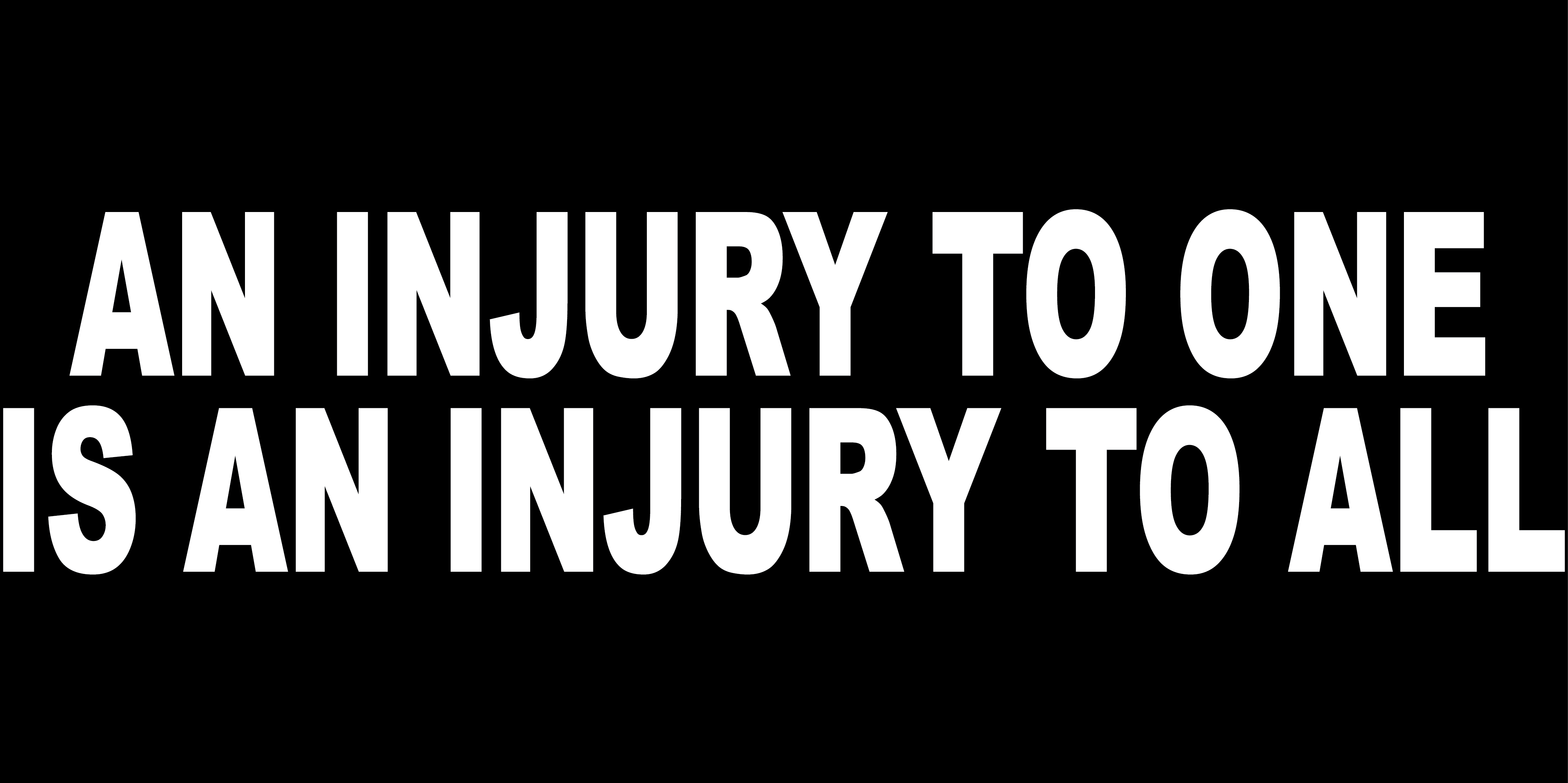 AN INJURY TO ONE IS AN INJURY TO ALL