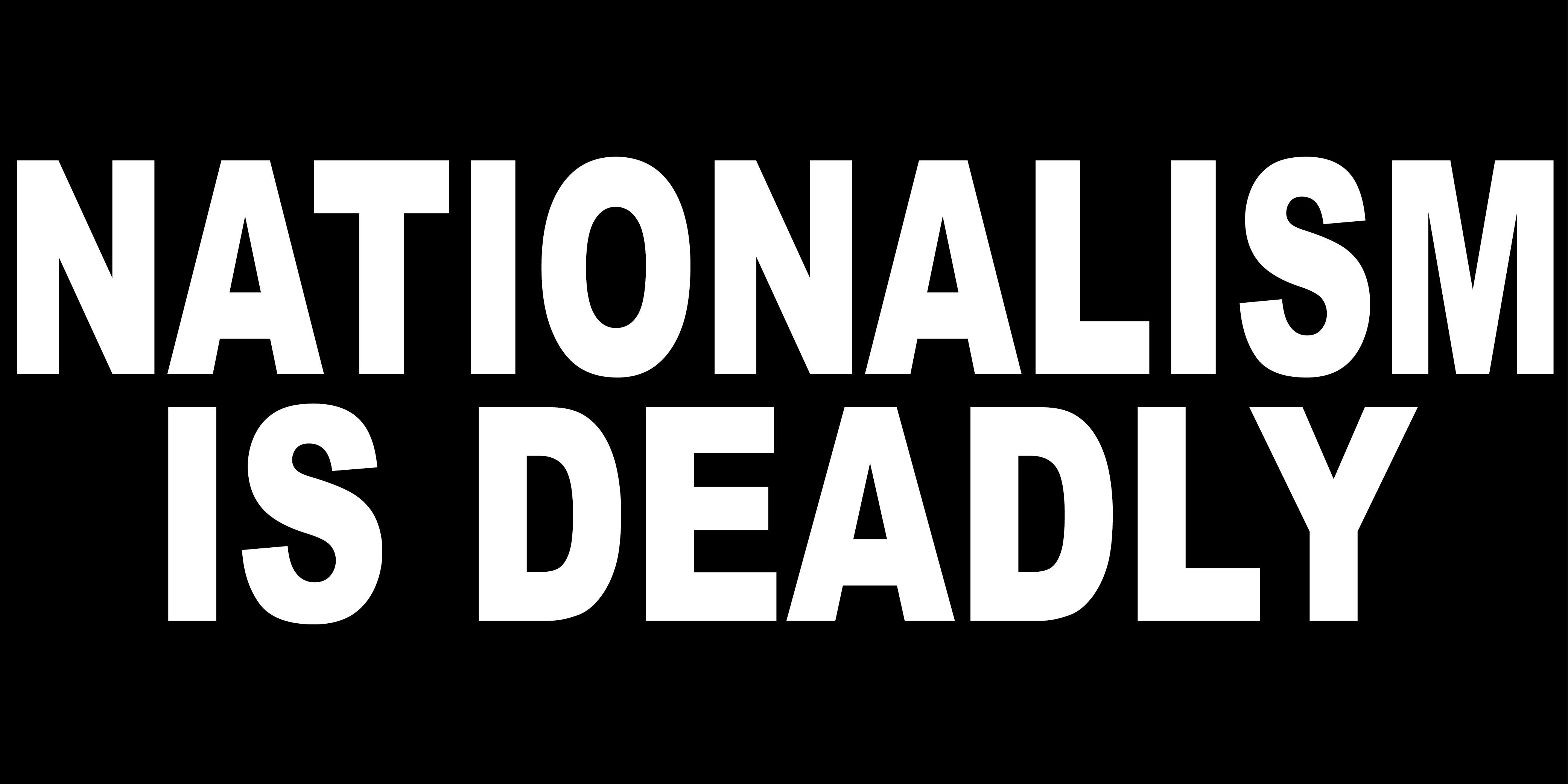 NATIONALISM IS DEADLY