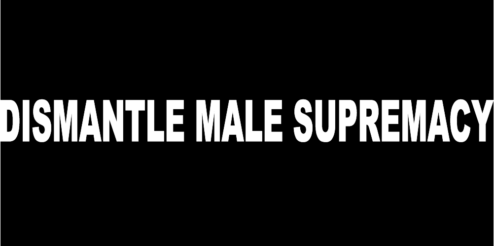 DISMANTLE MALE SUPREMACY