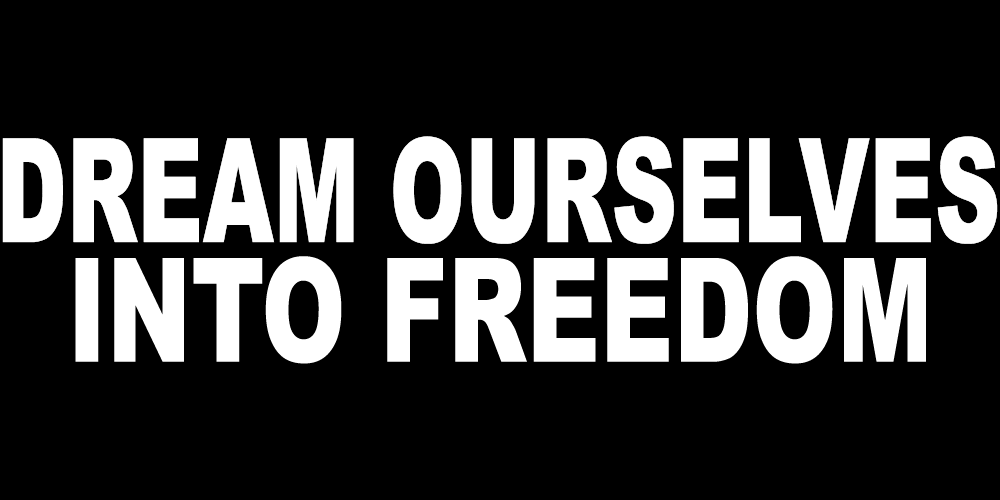 DREAM OURSELVES INTO FREEDOM