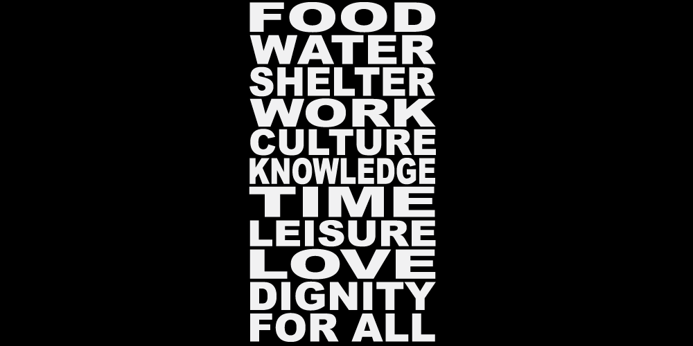 FOOD WATER SHELTER WORK CULTURE KNOWLEDGE TIME LEISURE LOVE DIGNITY FOR ALL