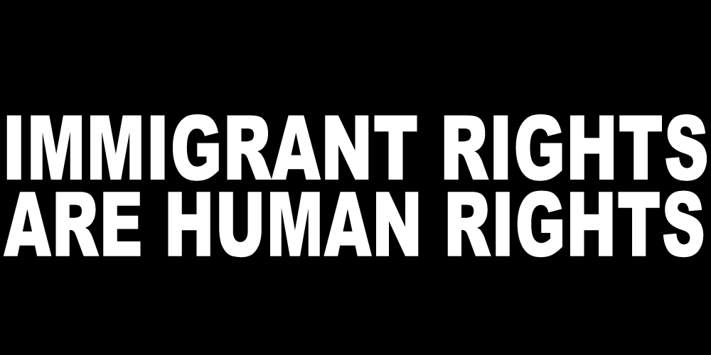 IMMIGRANT RIGHTS ARE HUMAN RIGHTS