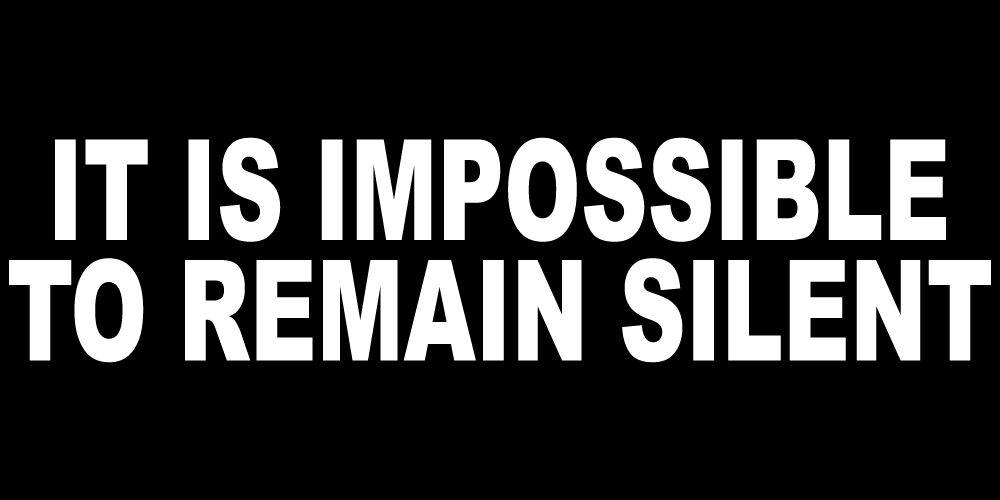 IT IS IMPOSSIBLE TO REMAIN SILENT