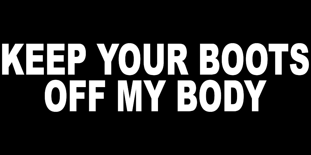 KEEP YOUR BOOTS OFF MY BODY