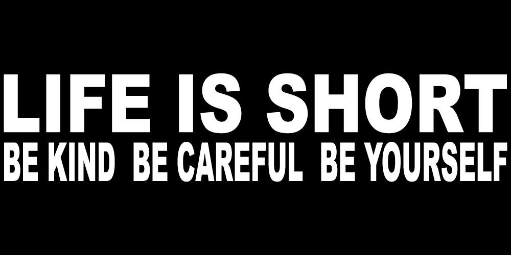 LIFE IS SHORT BE KIND BE CAREFUL BE YOURSELF
