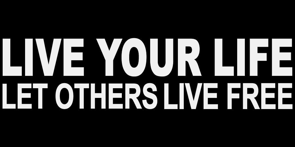 LIVE YOUR LIFE LET OTHERS LIVE FREE