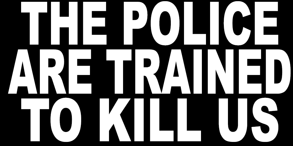 THE POLICE ARE TRAINED TO KILL US