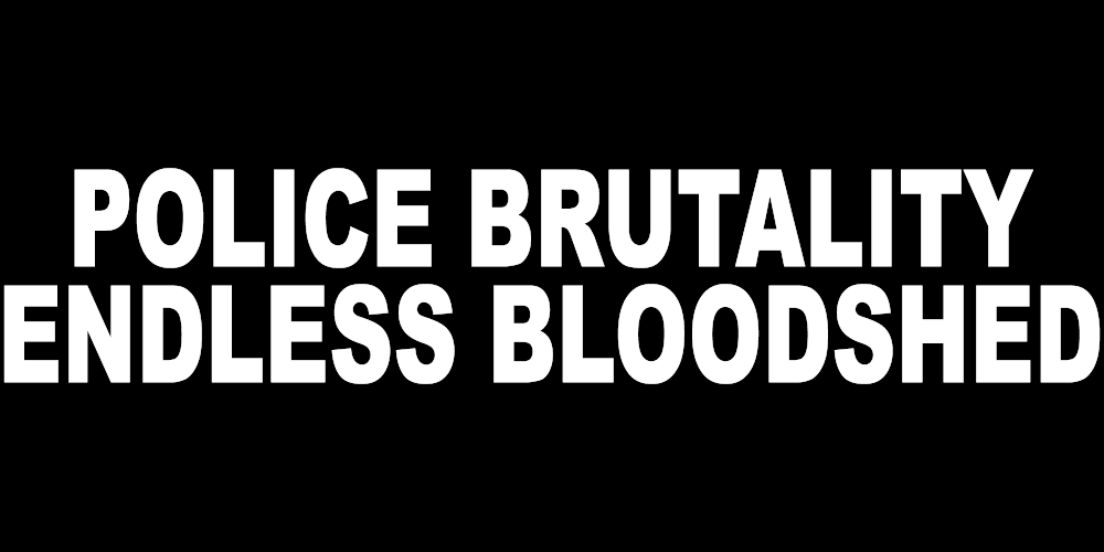 POLICE BRUTALITY ENDLESS BLOODSHED