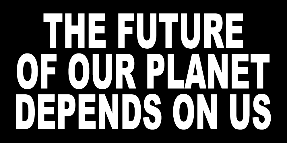 THE FUTURE OF OUR PLANET DEPENDS ON US