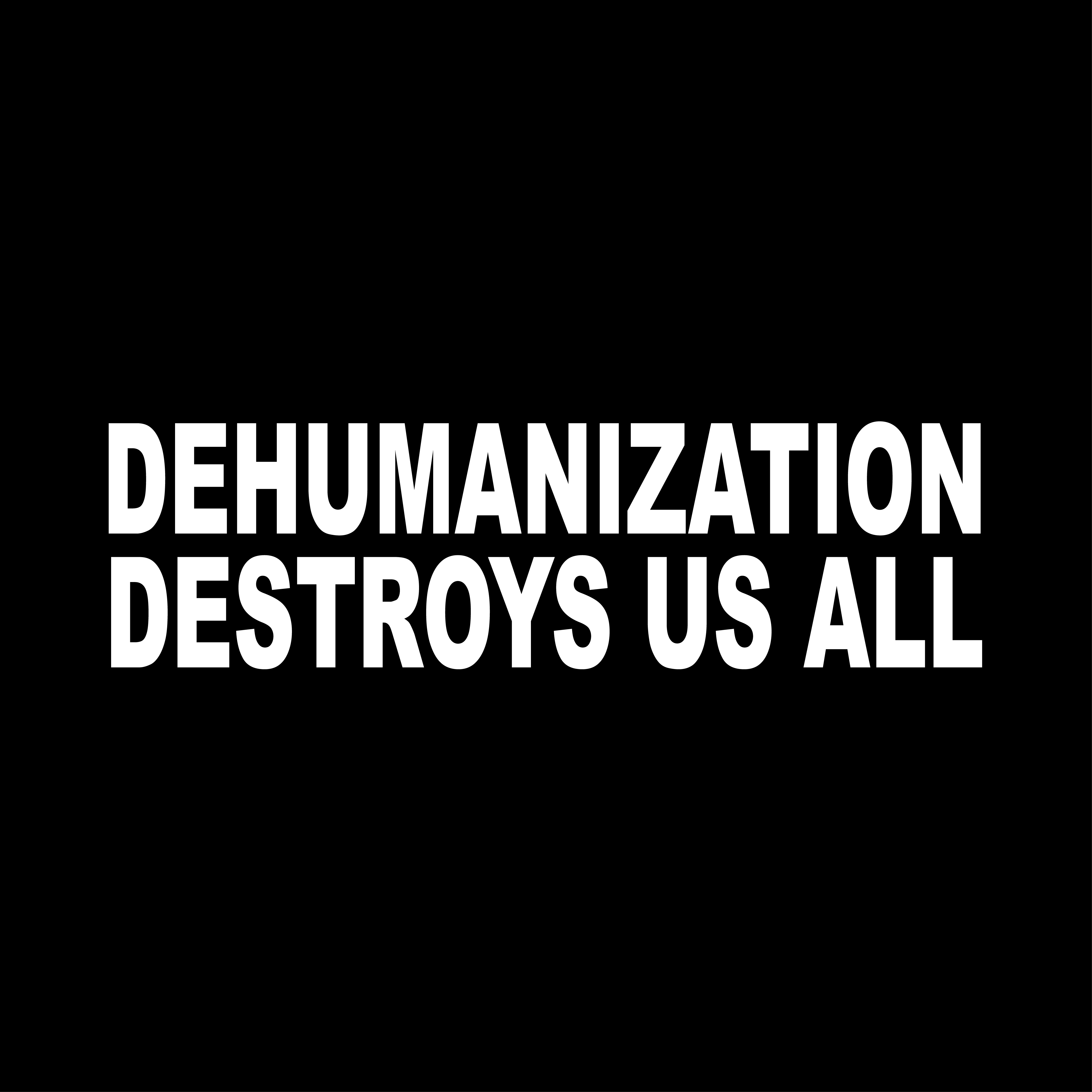 Dehumanization Destroys Us All