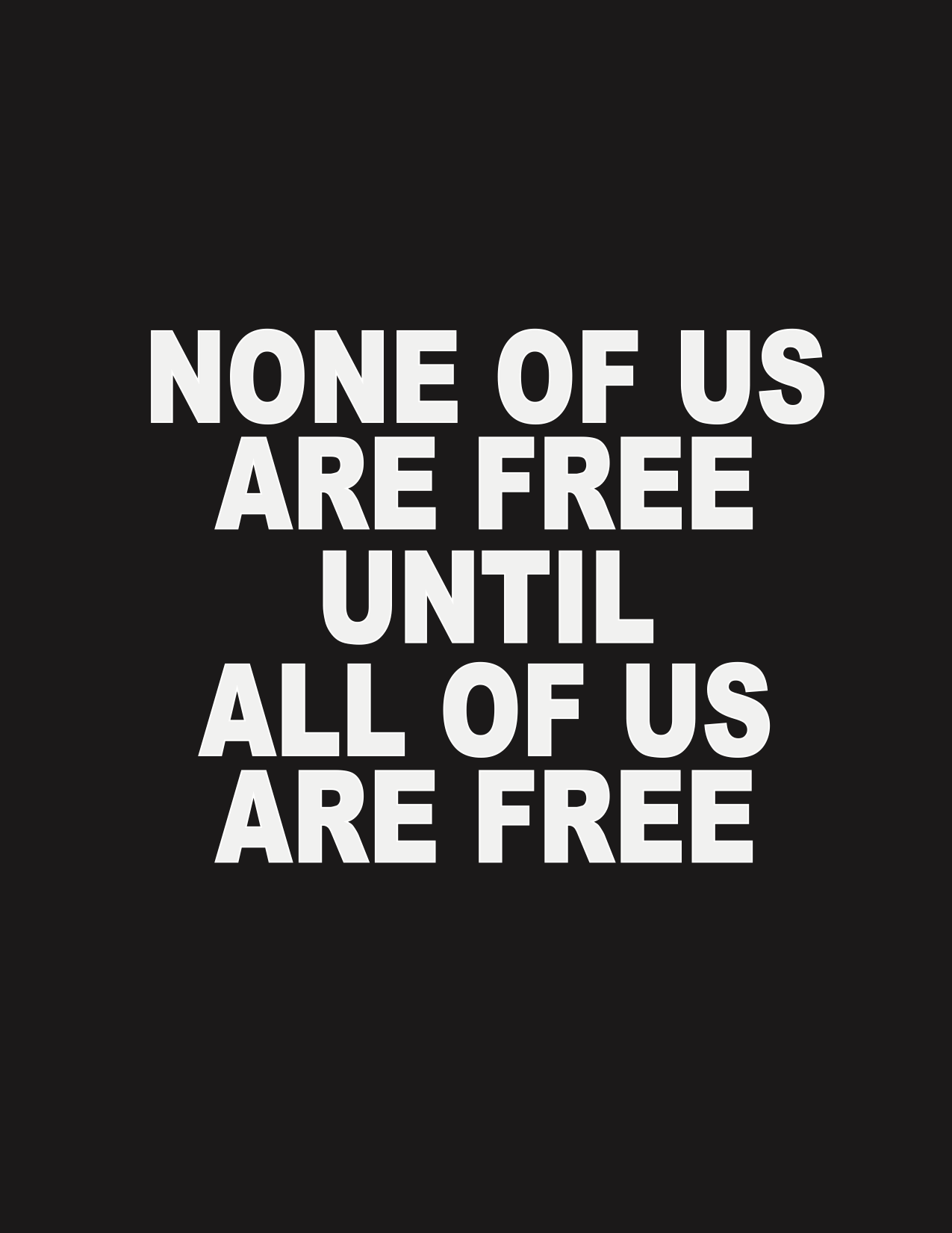 NONE OF US ARE FREE UNTIL ALL OF US ARE FREE