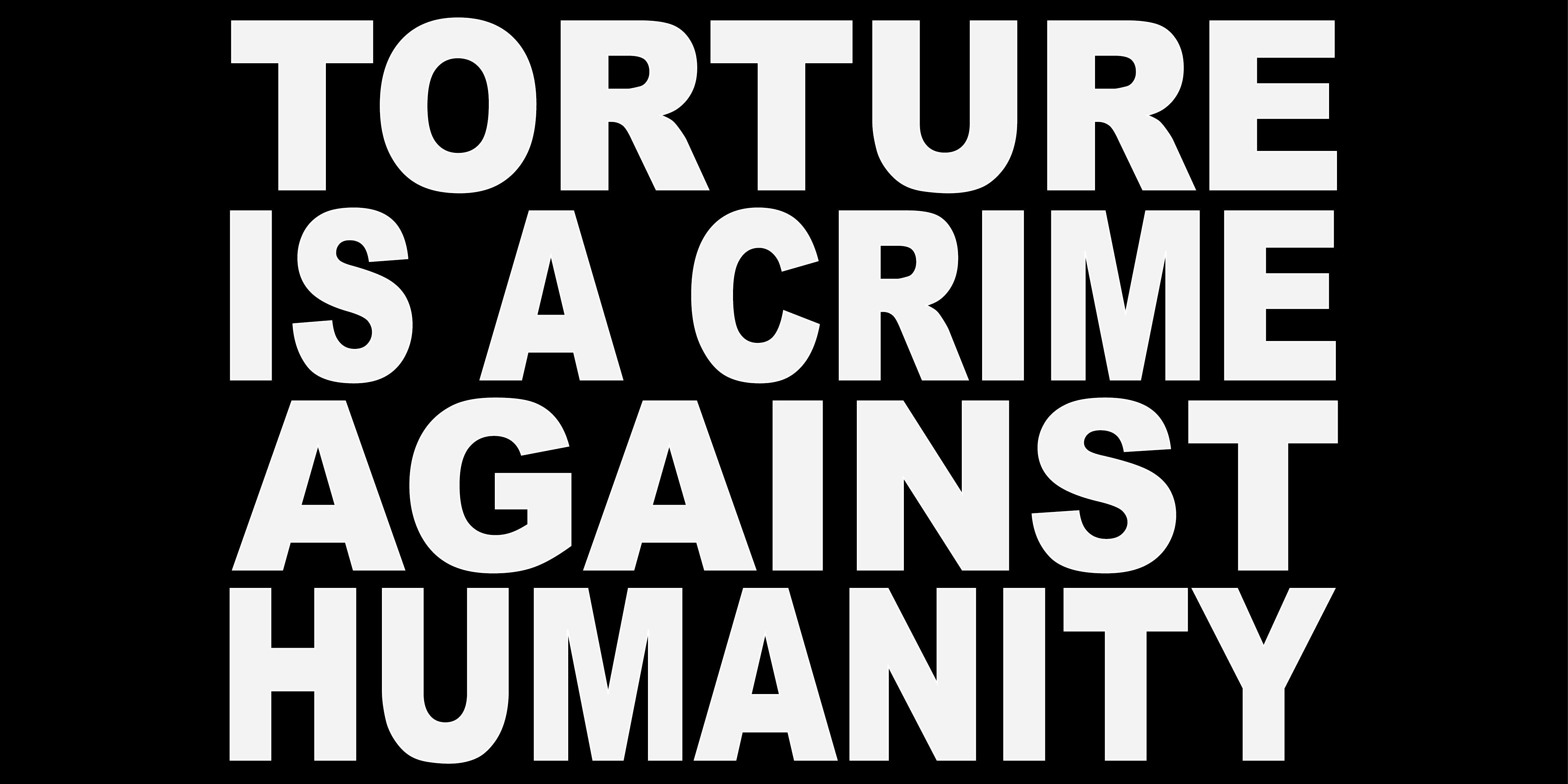 TORTURE IS A CRIME AGAINST HUMANITY
