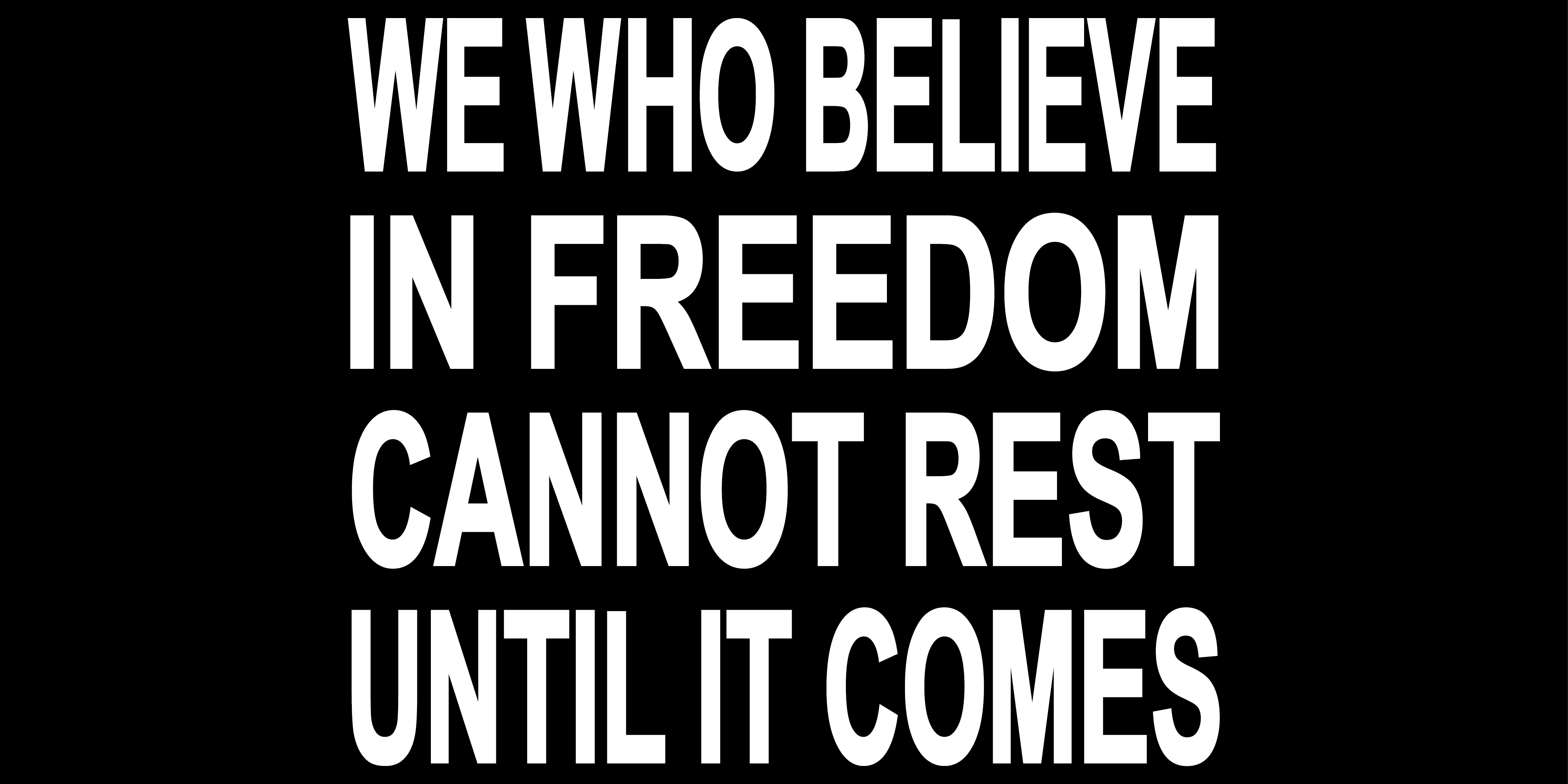 WE WHO BELIEVE IN FREEDOM <br>CANNOT REST UNTIL IT COMES