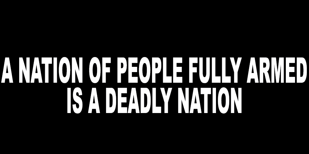 A NATION OF FULLY ARMED PEOPLE IS A DEADLY NATION