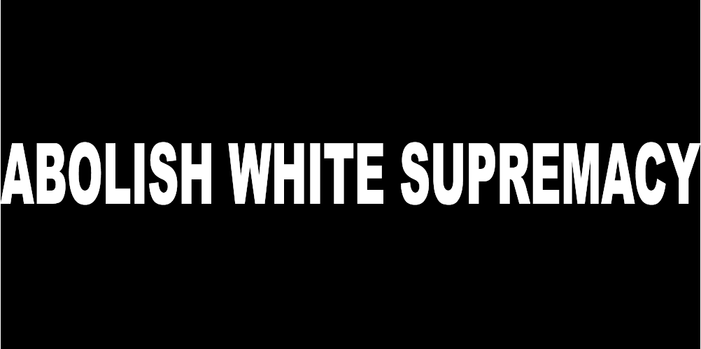 ABOLISH WHITE SUPREMACY