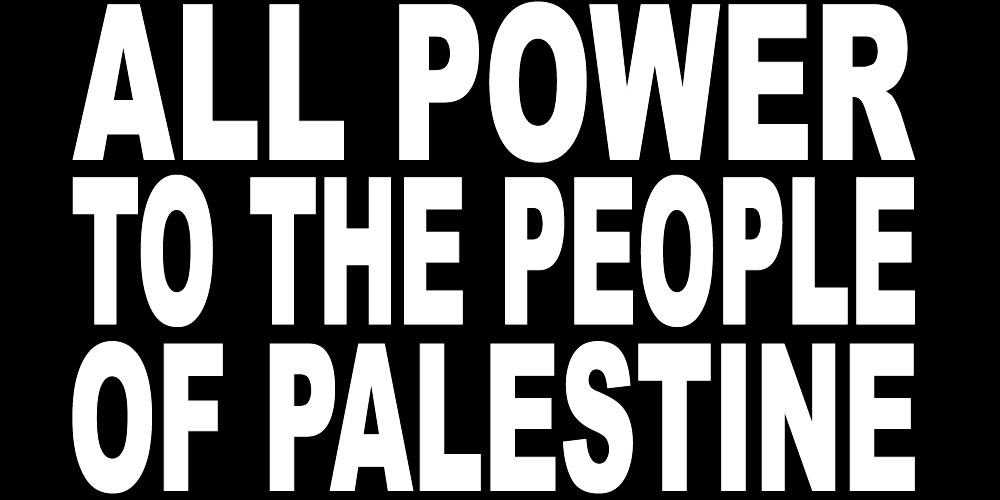 ALL POWER TO THE PEOPLE OF PALESTINE