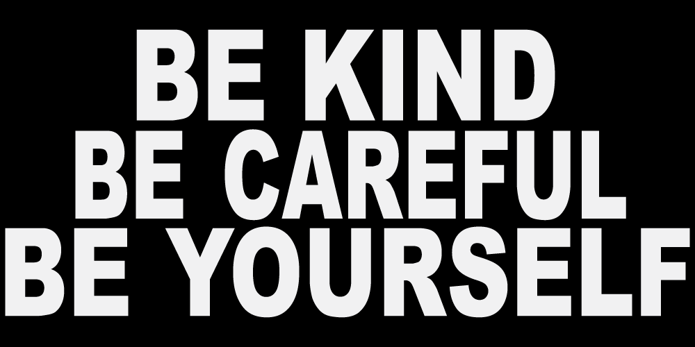 BE KIND BE CAREFUL BE YOURSELF