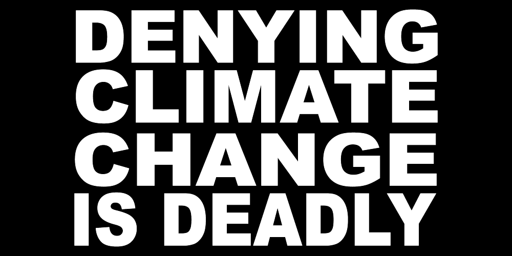 DENYING CLIMATE CHANGE IS DEADLY