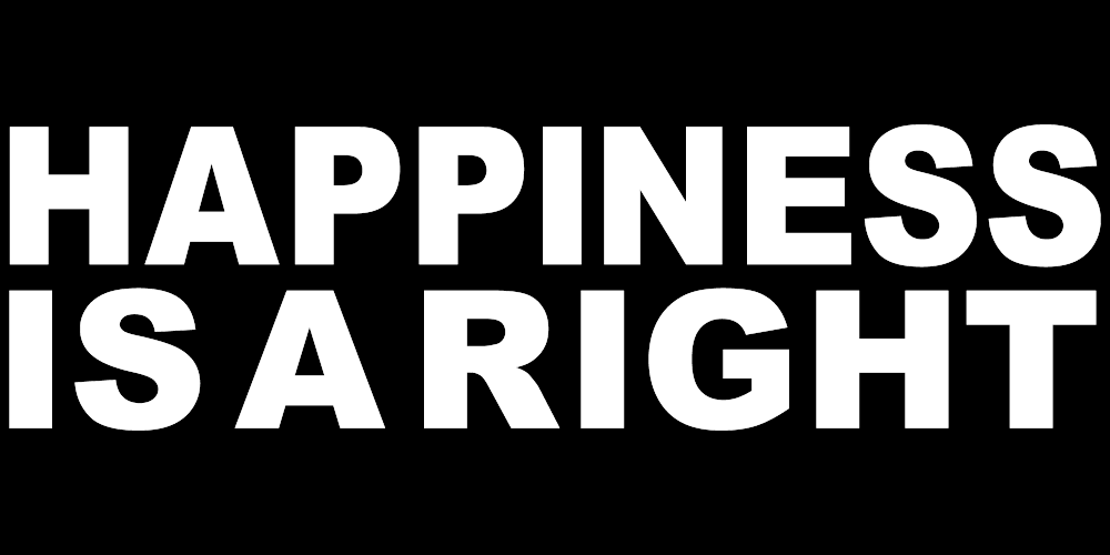 HAPPINESS IS A RIGHT