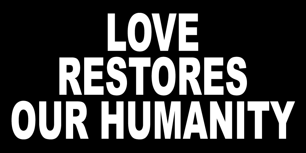 LOVE RESTORES OUR HUMANITY