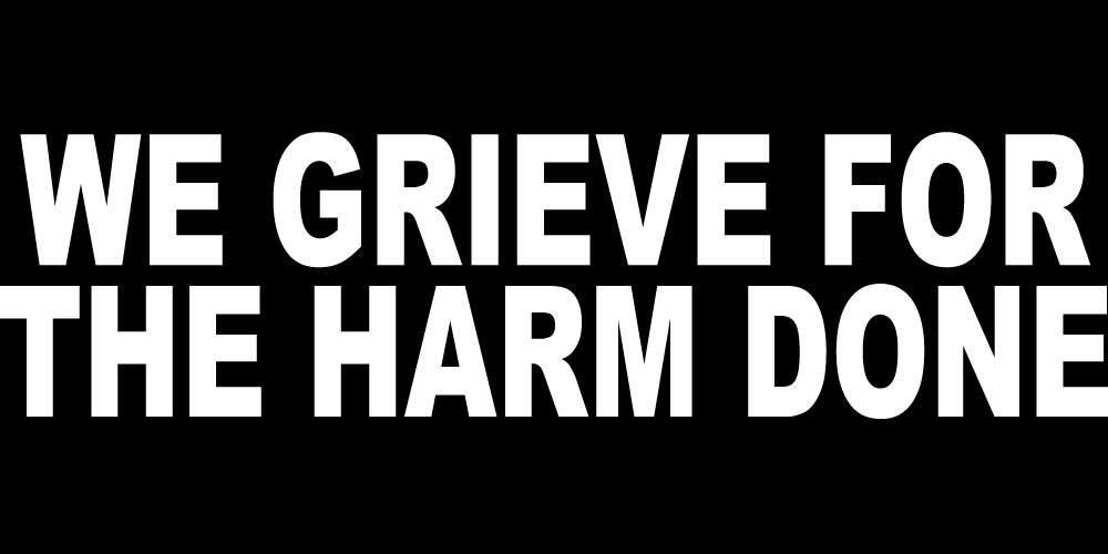 WE GRIEVE FOR THE HARM DONE